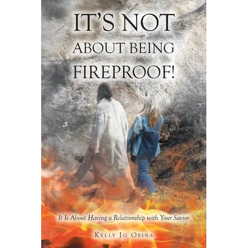 It's Not About Being Fireproof!: It Is About Having a Relationship with Your Savior - Paperback