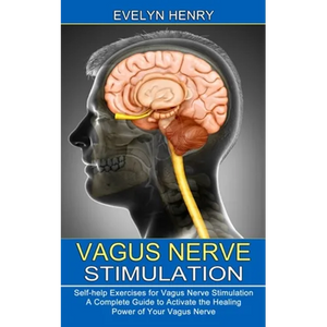 Vagus Nerve Stimulation: A Complete Guide to Activate the Healing Power of Your Vagus Nerve (Self-help Exercises for Vagus Nerve Stimulation) - Paperback