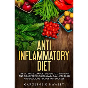 Anti Inflammatory Diet: The Ultimate Complete Guide to Living Pain and Drug Free including a 14 day meal plan and delicious recipes for succes - Paperback