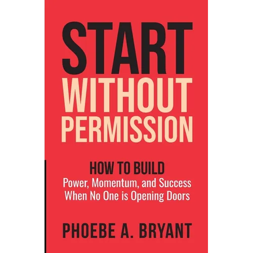 Start Without Permission: How to Build Power, Momentum, and Success When No One Is Opening Doors - Paperback