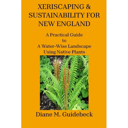 Xeriscaping & Sustainability for New England: A Practical Guide to A Water-Wise Landscape Using Native Plants - Paperback