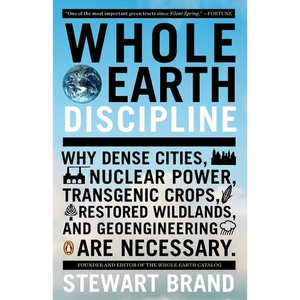 Whole Earth Discipline: Why Dense Cities, Nuclear Power, Transgenic Crops, Restored Wildlands, and Geoengineering Are Necessary - Paperback