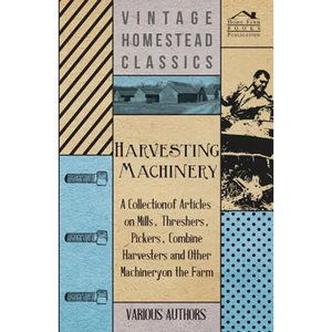 Harvesting Machinery - A Collection of Articles on Mills, Threshers, Pickers, Combine Harvesters and Other Machinery on the Farm - Paperback
