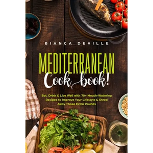 The Mediterranean Cookbook: Eat, Drink and Live Well with 70+ Mouth-Watering Recipes to Improve Your Lifestyle and Shred Away Those Extra Pounds - Paperback