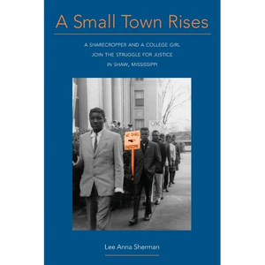 A Small Town Rises: A Sharecropper and a College Girl Join the Struggle for Justice in Shaw, Mississippi - Paperback