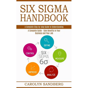 Six Sigma Handbook: A Complete Step-by-step Guide to Understanding (A Complete Guide - Gain Benefits in Your Business and Your Job) - Paperback