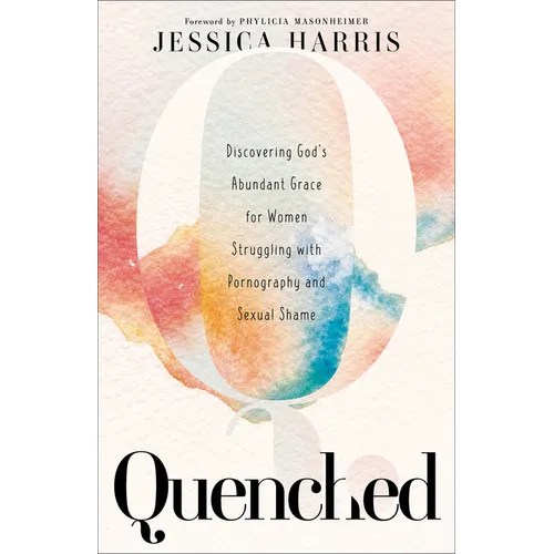 Quenched: Discovering God's Abundant Grace for Women Struggling with Pornography and Sexual Shame - Paperback