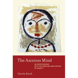The Anxious Mind: An Investigation into the Varieties and Virtues of Anxiety - Paperback