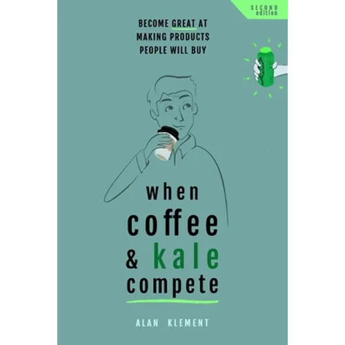 When Coffee and Kale Compete: Become great at making products people will buy - Paperback
