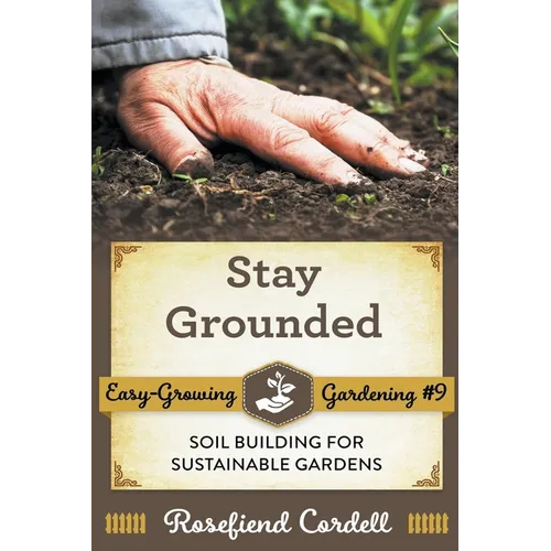 Stay Grounded: Soil Building for Sustainable Gardens - Paperback
