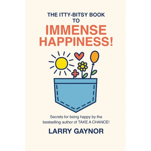 The Itty-Bitsy Book To Immense Happiness!: Secrets for being happy by the bestselling author of TAKE A CHANCE! - Paperback