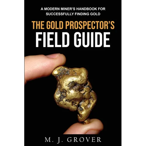 The Gold Prospector's Field Guide: A Modern Miner's Handbook for Successfully Finding Gold - Paperback