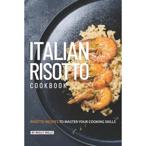 Italian Risotto Cookbook: 25 Risotto Recipes to Master Your Cooking Skills - Paperback