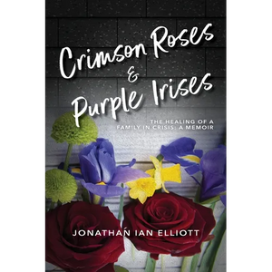 Crimson Roses & Purple Irises: The Healing of a Family in Crisis: A Memoir - Paperback