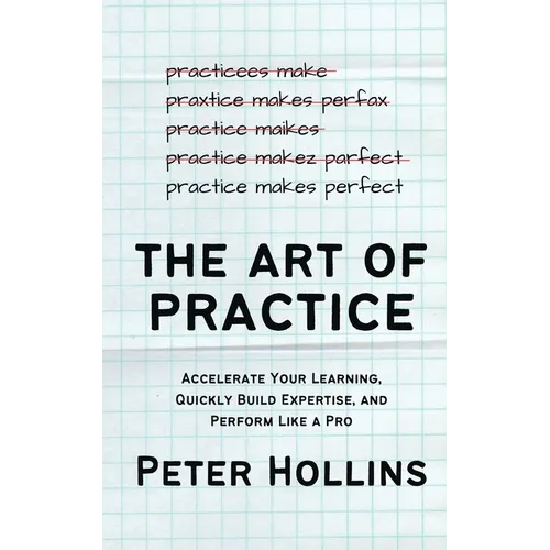 The Art of Practice: Accelerate Your Learning, Quickly Build Expertise, and Perform Like a Pro - Paperback