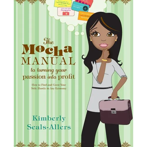 The Mocha Manual to Turning Your Passion Into Profit: How to Find and Grow Your Side Hustle in Any Economy