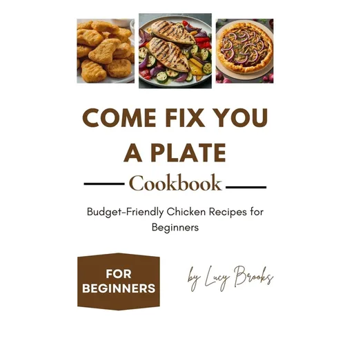 Come Fix You a Plate Cookbook: Budget-Friendly Chicken Recipes for Beginners - Paperback