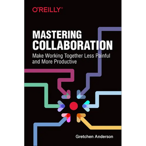 Mastering Collaboration: Make Working Together Less Painful and More Productive - Paperback