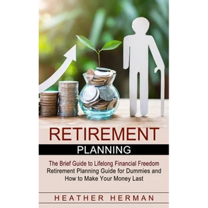 Retirement Planning: The Brief Guide to Lifelong Financial Freedom (Retirement Planning Guide for Dummies and How to Make Your Money Last) - Paperback