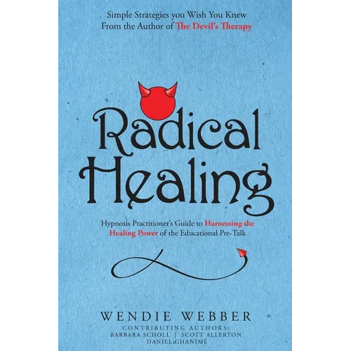 Radical Healing: Hypnosis Practitioner's Guide to Harnessing the Healing Power of the Educational Pre-Talk - Paperback