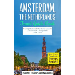 Amsterdam: Amsterdam, Netherlands: Travel Guide Book-A Comprehensive 5-Day Travel Guide to Amsterdam & Unforgettable Dutch Travel - Paperback