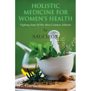 Holistic Medicine For Women's Health: Fighting Some Of Her Most Common Ailments - Paperback