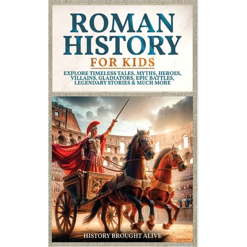 Roman History for Kids: Explore Timeless Tales, Myths, Heroes, Villains, Gladiators, Epic Battles, Legendary Stories & Much More - Hardcover