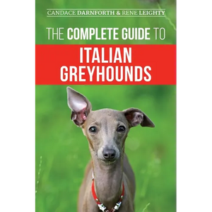 The Complete Guide to Italian Greyhounds: Training, Properly Exercising, Feeding, Socializing, Grooming, and Loving Your New Italian Greyhound Puppy - Paperback