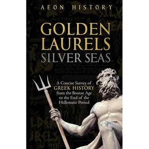 Golden Laurels, Silver Seas: A Concise Survey of Greek History from the Bronze Age to the End of the Hellenistic Period - Paperback
