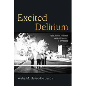 Excited Delirium: Race, Police Violence, and the Invention of a Disease - Hardcover
