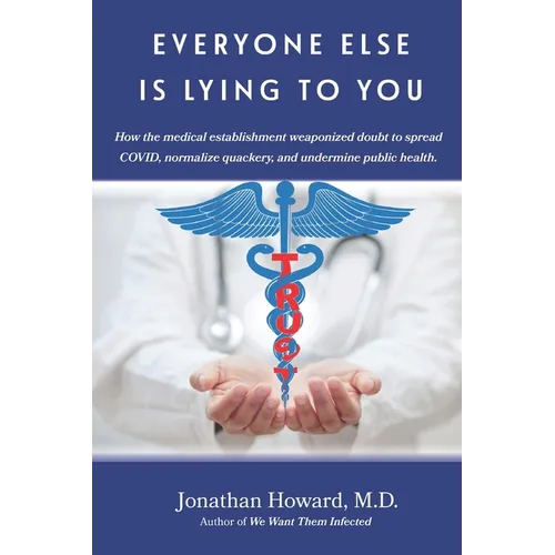 Everyone Else is Lying to You: How our medical establishment weaponized doubt to spread COVID, normalize quackery, and undermine public health - Paperback