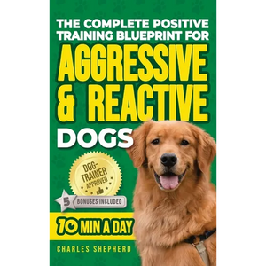 The Complete Positive Training Blueprint For Aggressive & Reactive Dogs: Step-by-Step Guide to Calm Your Anxious Dog, Manage Triggers, and Build Confi - Hardcover