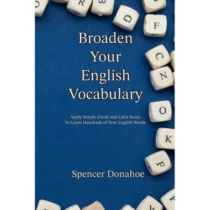 Broaden Your English Vocabulary: Apply Simple Greek and Latin Roots To Learn Hundreds of New English Words - Paperback