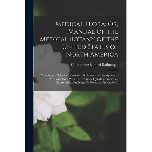 Medical Flora; Or, Manual of the Medical Botany of the United States of North America: Containing a Selection of Above 100 Figures and Descriptions of - Paperback