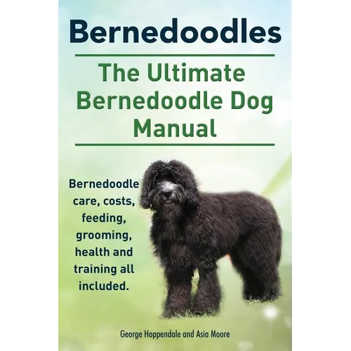 Bernedoodles. The Ultimate Bernedoodle Dog Manual. Bernedoodle care, costs, feeding, grooming, health and training all included. - Paperback
