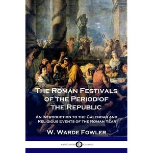 The Roman Festivals of the Period of the Republic: An Introduction to the Calendar and Religious Events of the Roman Year - Paperback