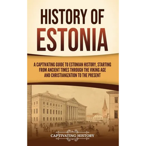 History of Estonia: A Captivating Guide to Estonian History, Starting from Ancient Times through the Viking Age and Christianization to the Present - Hardcover