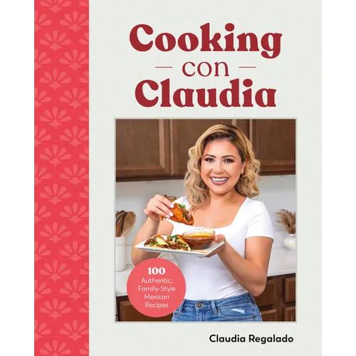 Cooking Con Claudia: 100 Authentic, Family-Style Mexican Recipes - Hardcover