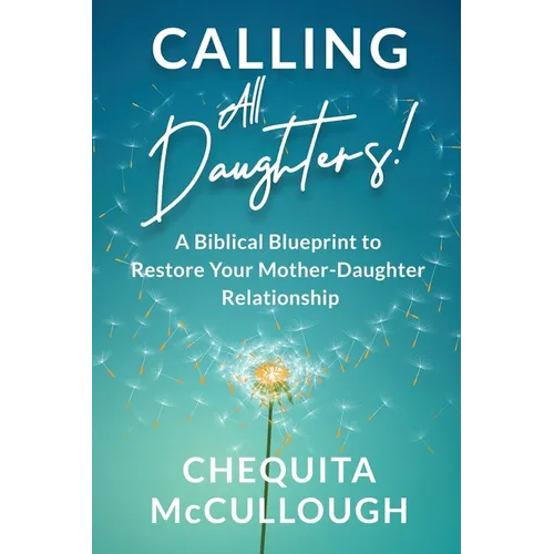 Calling All Daughters!: A Biblical Blueprint to Restore Your Mother-Daughter Relationship - Paperback