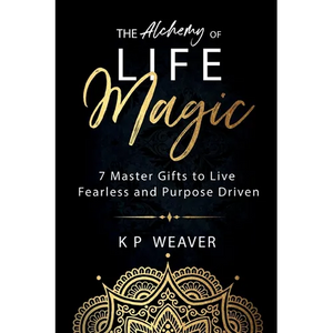 The Alchemy of Life Magic: 7 Master Gifts to Live Fearless and Purpose Driven - Paperback