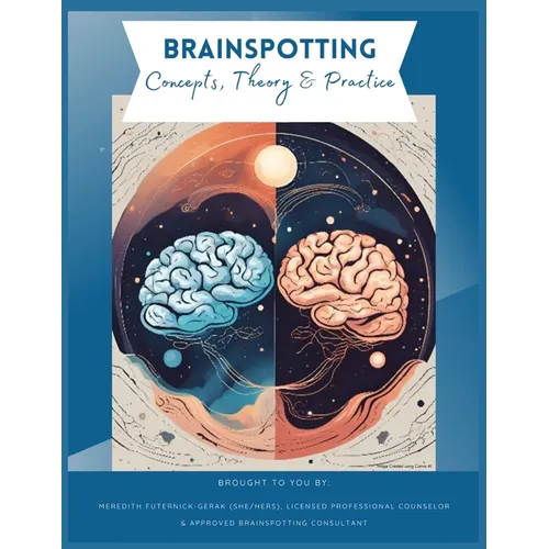 Brainspotting Concepts, Theory & Practice: A Guide to Understanding, Practicing, and Teaching Core Concepts - Paperback