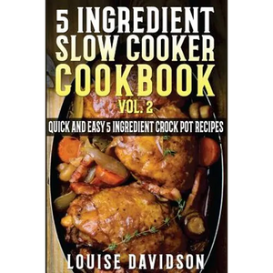 5 Ingredient Slow Cooker Cookbook - Volume 2: More Quick and Easy 5 Ingredient Crock Pot Recipes - Paperback