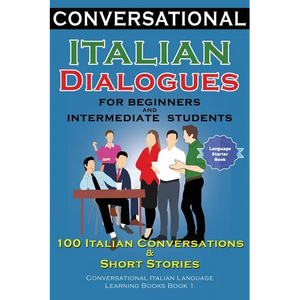 Conversational Italian Dialogues For Beginners and Intermediate Students: 100 Italian Conversations and Short Stories Conversational Italian Language - Paperback