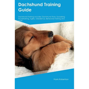 Dachshund Training Guide Dachshund Training Includes: Dachshund Tricks, Socializing, Housetraining, Agility, Obedience, Behavioral Training, and More - Paperback