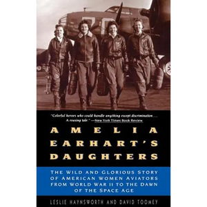 Amelia Earhart's Daughters: The Wild and Glorious Story of American Women Aviators from World War II to the Dawn of the Space Age - Paperback