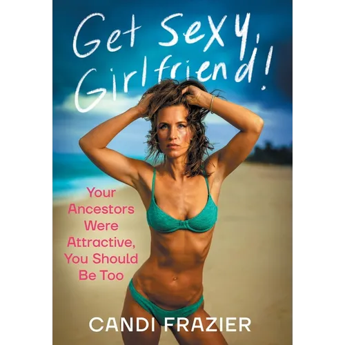 Get Sexy, Girlfriend!: Your Ancestors Were Attractive, You Should Be Too - Hardcover