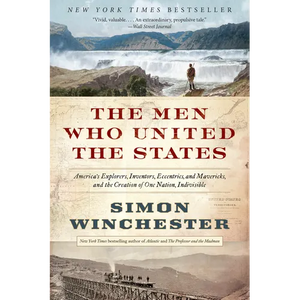 The Men Who United the States: America's Explorers, Inventors, Eccentrics, and Mavericks, and the Creation of One Nation, Indivisible - Paperback