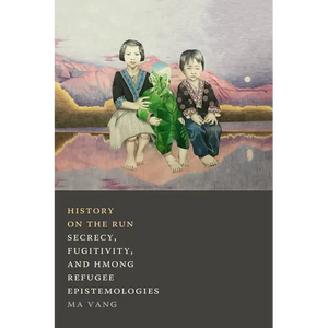 History on the Run: Secrecy, Fugitivity, and Hmong Refugee Epistemologies - Paperback