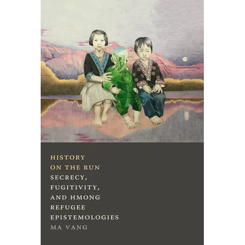 History on the Run: Secrecy, Fugitivity, and Hmong Refugee Epistemologies - Paperback