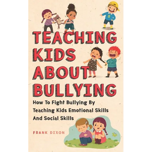 Teaching Kids About Bullying: How To Fight Bullying By Teaching Kids Emotional Skills And Social Skills - Paperback